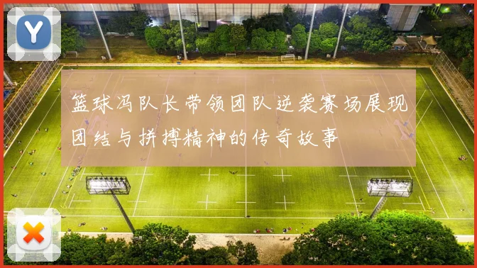 篮球冯队长带领团队逆袭赛场展现团结与拼搏精神的传奇故事