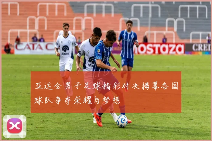亚运会男子足球精彩对决揭幕各国球队争夺荣耀与梦想