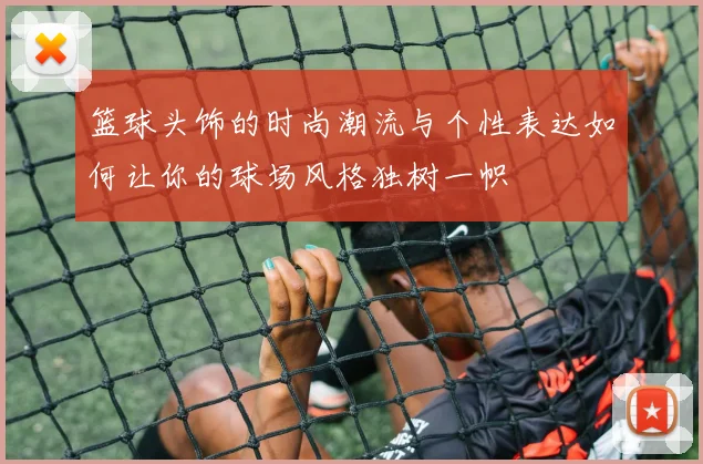 篮球头饰的时尚潮流与个性表达如何让你的球场风格独树一帜