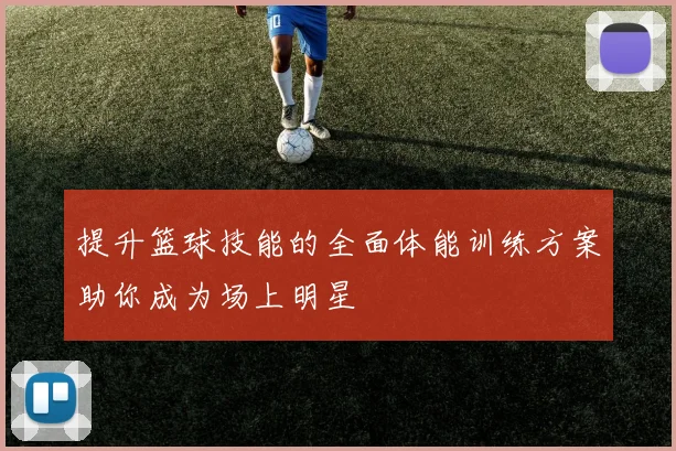 提升篮球技能的全面体能训练方案助你成为场上明星