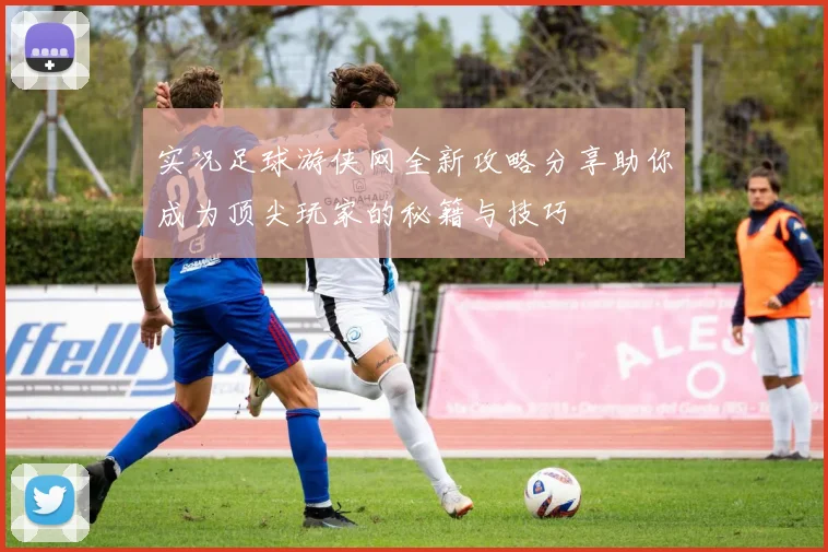 实况足球游侠网全新攻略分享助你成为顶尖玩家的秘籍与技巧